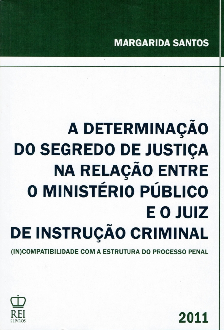 DETERMINACAO DO SEGREDO DE JUSTICA NA RELACAO ENTRE O MINISTERIO PUBLICO E O JUIZ DE INSTRUCAO CRIMINAL - (in)compatilidade com a estrutura do processo penal 2011