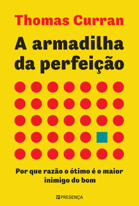 A ARMADILHA DA PERFEIÇÃO - Porque razão o ótimo é o maior inimigo do bom