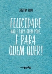 FELICIDADE NAO E PARA QUEM PODE E PARA QUEM QUER