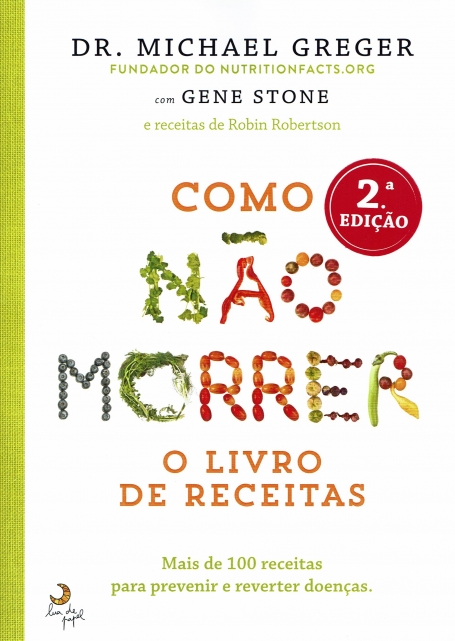 COMO NAO MORRER - O LIVRO DE RECEITAS - MAIS DE 100 RECEITAS PARA PREVENIR E REVERTER DOENCAS
