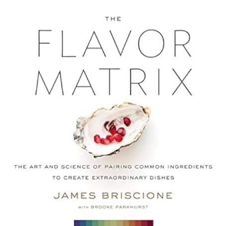 THE FLAVOR MATRIX the art and science of pairing common ingredients to create extraordinary dishes