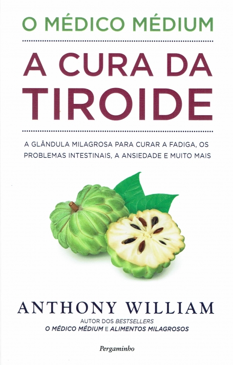O MEDICO MEDIUM : A CURA DA TIROIDE glandula milagrosa para curar a fadiga, os problemas intestinais, a ansiedade e muito mais