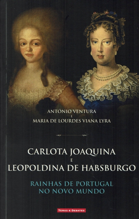 CARLOTA JOAQUINA E LEOPOLDINA DE HABSBURGO - RAINHAS DE PORTUGAL NO NOVO MUNDO
