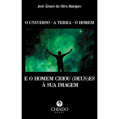 O UNIVERSO - A TERRA - O HOMEM: E O HOMEM CRIOU (DEUS)ES À SUA IMAGEM