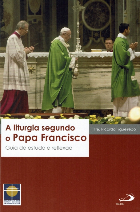 A LITURGIA SEGUNDO O PAPA FRANCISCO - GUIA DE ESTUDO E REFLEXAO