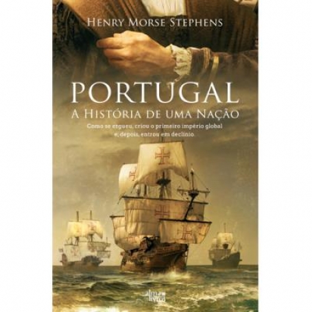 PORTUGAL A HISTORIA DE UMA NACAO - Como se ergueu, criou o primeiro imperio global e depois entrou em declinio