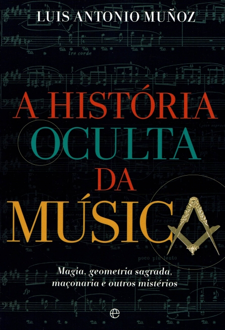A HISTORIA OCULTA DA MUSICA magia, geometria sagrada, maçonaria e outros misterios