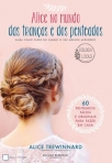 ALICE NO MUNDO DAS TRANCAS E DOS PENTEADOS - 60 PENTEADOS FACEIS E ORIGINAIS PARA FAZER EM CASA
