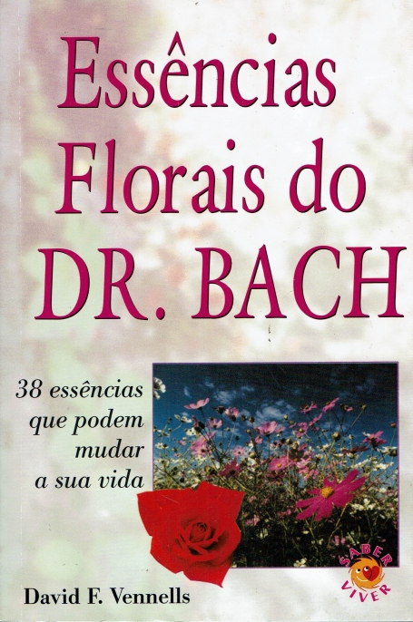 ESSENCIAS FLORAIS DO DR BACH - 38 ESSENCIAS QUE PODEM MUDAR A SUA VIDA