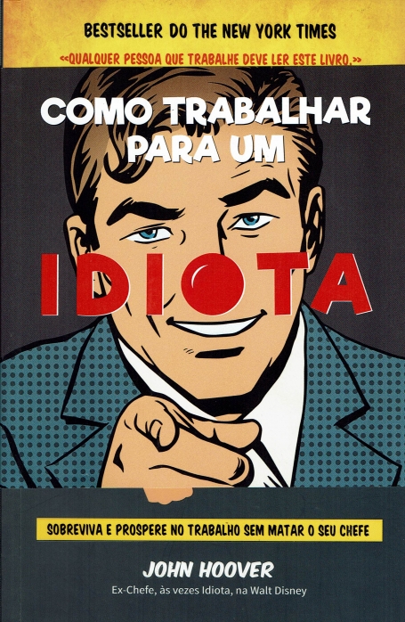 COMO TRABALHAR PARA UM IDIOTA - sobreviva e prospere no trabalho sem matar o seu chefe