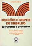 REUNIOES E GRUPOS DE TRABALHO - ESTRUTURAS E PROCESSOS - manual teorico-pratico de lideranca de grupos e conducao de reunioes 1º volume