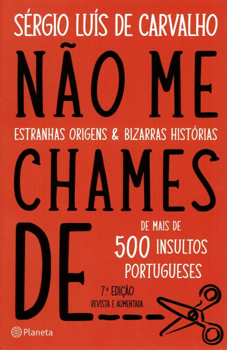 NAO ME CHAMES DE ... estranhas origens e bizarras historias de mais de 500 insultos portugueses 7 ª ediçao revista e aumentada