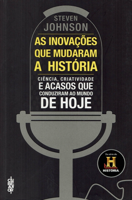 INOVACOES QUE MUDARAM A HISTORIA - ciencia, criatividade e acasos que conduziram ao mundo de hoje