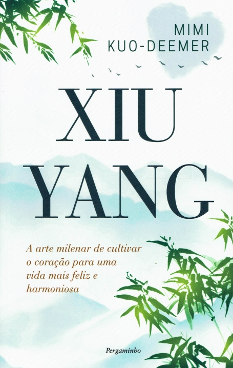 XIU YANG a arte milenar de cultivar o coraçao para uma vida mais feliz e harmoniosa
