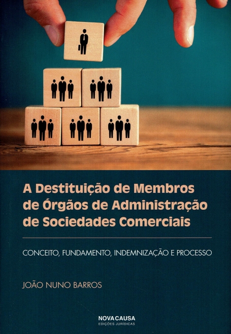 A DESTITUIÇÃO DE MEMBROS DE ORGÃOS DE ADMINISTRAÇÃO DE SOCIEDADES COMERCIAIS conceito, fundamento, indeminização e processo