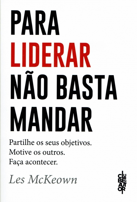 PARA LIDERAR NAO BASTA MANDAR - partilhe os seus objetivos. motive os outros. faça acontecer.