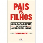 PAIS VS FILHOS - GUIA PARA OS PAIS ENFRENTAREM A PARENTALIDADE