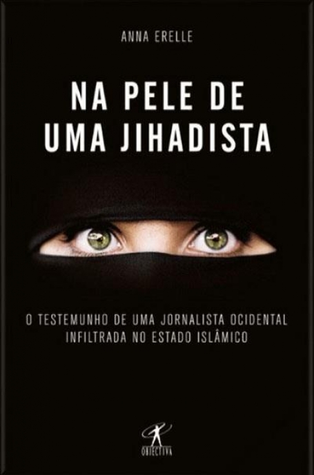 NA PELE DE UMA JIHADISTA - O TESTEMUNHO DE UMA JORNALISTA OCIDENTAL INFILTRADA NO ESTADO ISLAMICO