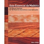 GUIA ESSENCIAL DA MADEIRA - UM MANUAL ILUSTRADO DE 100 MADEIRAS DECORATIVAS E SUAS APLICACOES