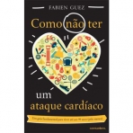 COMO NAO TER UM ATAQUE CARDIACO - um guia fundamental para viver ate aos 99 anos (pelo menos)
