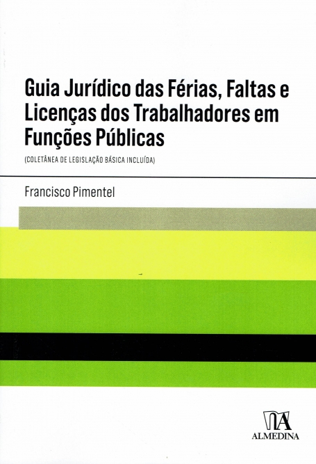 GUIA JURDICO DAS FERIAS, FALTAS E LICENÇAS DOS TRABALHADORES EM FUNÇOES PUBLICAS (coletanea da legislaçao basica incluida)