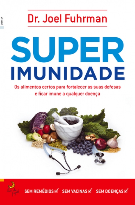 SUPER IMUNIDADE - OS ALIMENTOS CERTOS PARA FORTALECER AS SUAS DEFESAS E FICAR IMUNE A QUALQUER DOENCA