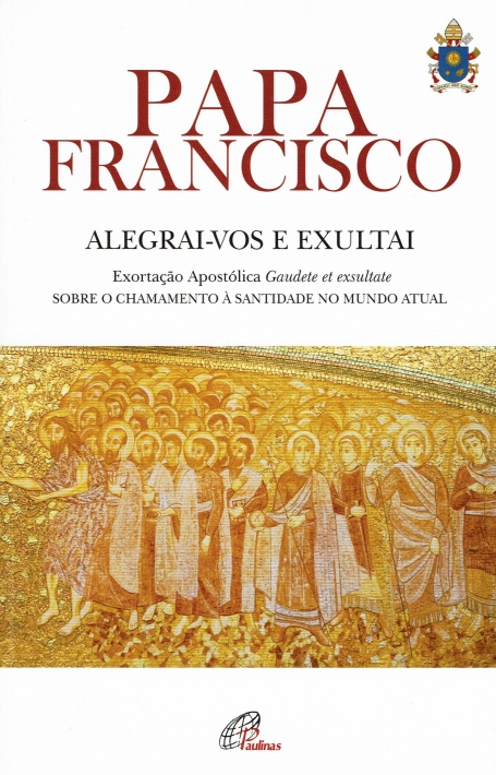 ALEGRAI-VOS E EXULTAI - EXORTACAO APOSTOLICA GAUDETE ET EXSULTATE - sobre o chamamento a santidade no mundo atual