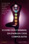 O LIVRO DOS CHAKRAS DA ENERGIA E DOS CORPOS SUTIS - uma nova visão das tradições antigas e modernas sobre os nossos centros de energia