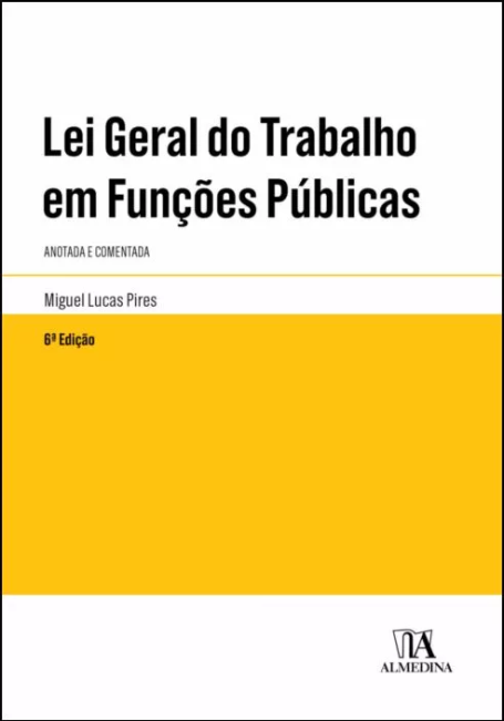 LEI GERAL DO TRABALHO EM FUNCOES PUBLICAS - ANOTADA E COMENTADA 6 EDICAO