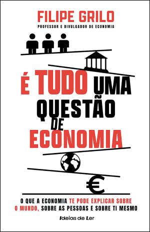05518.10 - É TUDO UMA QUESTÃO DE ECONOMIA - O que a economia te pode explicar sobre o Mundo, sobre as pessoas e sobre ti mesmo