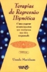 TERAPIAS DE REGRESSAO HIPNOTICA - COMO SUPERAR ACONTECIMENTOS QUE MARCARAM SUA VIDA NO PASSADO