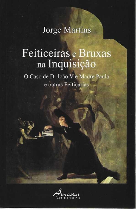 FEITICEIRAS E BRUXAS NA INQUISIÇÃO - o caso de D. João V e Madre Paula e outras Feitiçarias