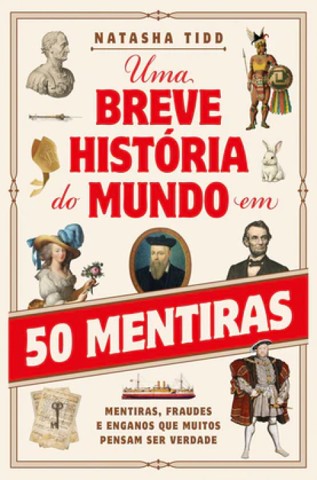 UMA BREVE HISTÓRIA DO MUNDO EM 50 MENTIRAS - Mentiras, fraudes e enganos que muitos pensam ser verdade