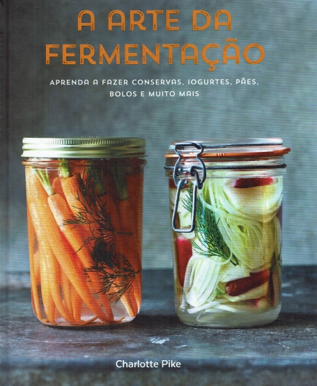 A ARTE DA FERMENTACAO - APRENDA A FAZER CONSERVAS IOGURTES PAES BOLOS E MUITO MAIS