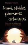 BRUXOS, ADIVINHOS, QUIROMANTES, CARTOMANTES - como livrar-se da supersticao e defender-se dos charlataes