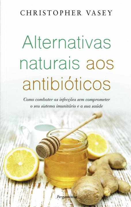 ALTERNATIVAS NATURAIS AOS ANTIBIÓTICOS - como combater as infecções sem comprometer o seu sistema imunitário e a sua saúde