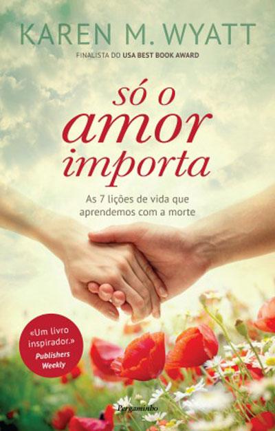 SO O AMOR IMPORTA - as 7 licoes de vida que aprendemos com a morte
