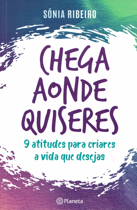 CHEGA AONDE QUISERES - 9 ATITUDES PARA CRIARES A VIDA QUE DESEJAS