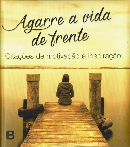 AGARRE A VIDA DE FRENTE - CITAÇÕES DE MOTIVAÇÃO E INSPIRAÇÃO