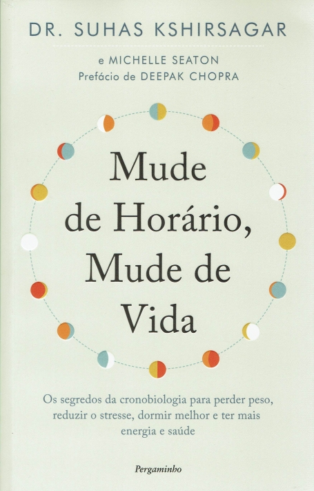 MUDE DE HORÁRIO, MUDE DE VIDA - os segredos da cronobiologia para perder pesoa, reduzir o stress, dormir melhor e ter mais energia e saúde