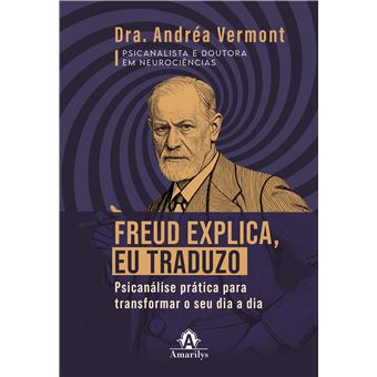 FREUD EXPLICA EU TRADUZO - PSICANÁLISE PRÁTICA PARA TRANSFORMAR O SEU DIA A DIA