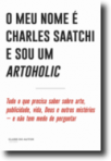 O MEU NOME E CHARLES SAATCHI E SOU ARTOHOLIC - tudo o que precisa saber sobre arte publicidade vida Deus e outros misterios - e nao tem medo de perguntar