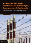 PROTECCAO DAS REDES ELECTRICAS DE DISTRIBUICAO, TRANSPORTE E INTERLIGACAO - FUNDAMENTOS E APLICACOES PRATICAS