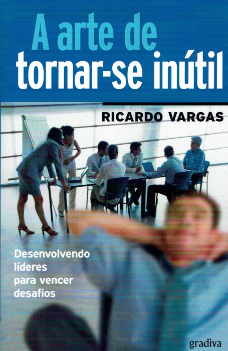 ARTE DE TORNAR-SE INUTIL - DESENVOLVENDO LIDERES PARA VENCER DESAFIOS