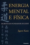 ENERGIA MENTAL E FISICA - ESCRITOS DO FUNDADOR DO JUDO